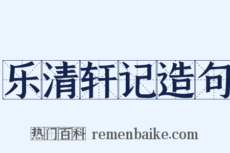 乐清轩记造句是什么意思的图片